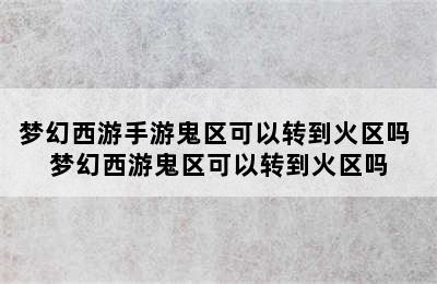 梦幻西游手游鬼区可以转到火区吗 梦幻西游鬼区可以转到火区吗